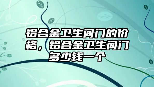 鋁合金衛(wèi)生間門的價格，鋁合金衛(wèi)生間門多少錢一個