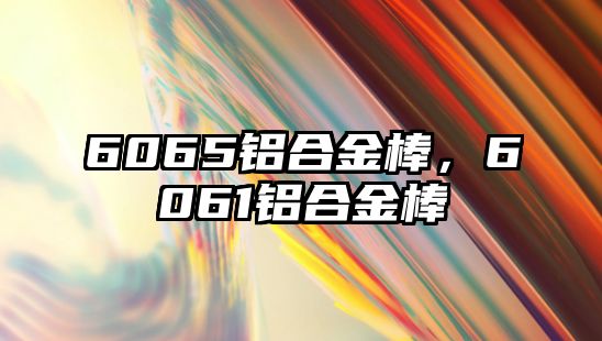 6065鋁合金棒，6061鋁合金棒