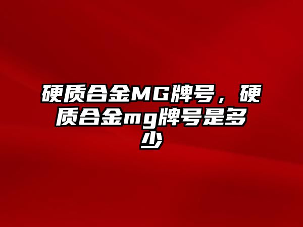 硬質(zhì)合金MG牌號，硬質(zhì)合金mg牌號是多少