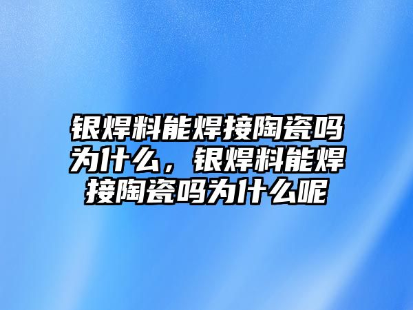 銀焊料能焊接陶瓷嗎為什么，銀焊料能焊接陶瓷嗎為什么呢