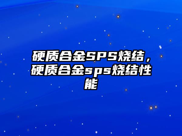 硬質(zhì)合金SPS燒結(jié)，硬質(zhì)合金sps燒結(jié)性能