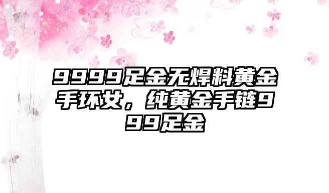 9999足金無(wú)焊料黃金手環(huán)女，純黃金手鏈999足金