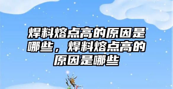 焊料熔點高的原因是哪些，焊料熔點高的原因是哪些