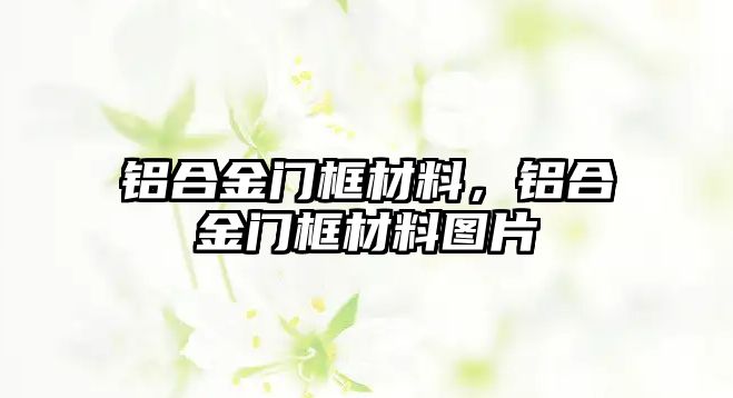 鋁合金門(mén)框材料，鋁合金門(mén)框材料圖片