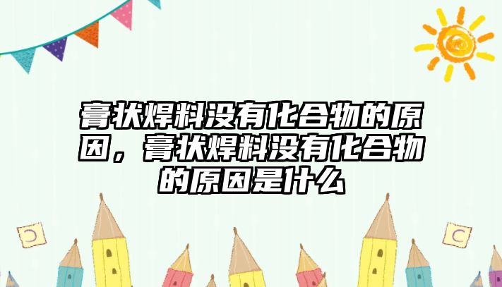 膏狀焊料沒有化合物的原因，膏狀焊料沒有化合物的原因是什么