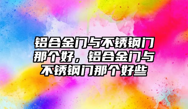 鋁合金門與不銹鋼門那個好，鋁合金門與不銹鋼門那個好些