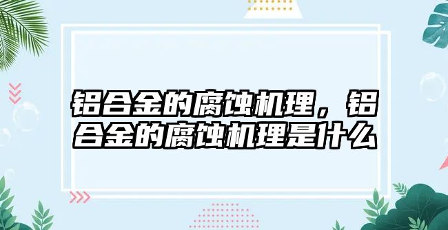 鋁合金的腐蝕機理，鋁合金的腐蝕機理是什么