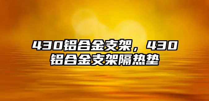 430鋁合金支架，430鋁合金支架隔熱墊