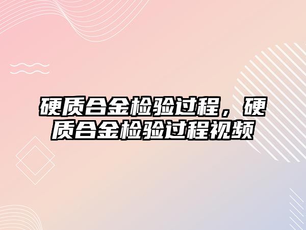 硬質(zhì)合金檢驗過程，硬質(zhì)合金檢驗過程視頻