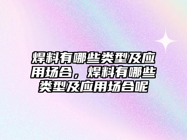 焊料有哪些類型及應用場合，焊料有哪些類型及應用場合呢