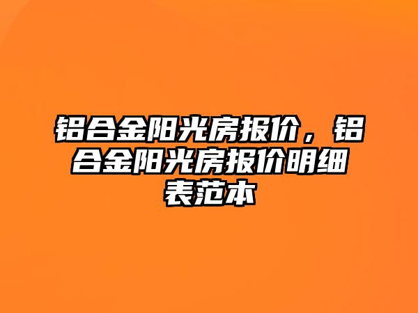 鋁合金陽光房報價，鋁合金陽光房報價明細表范本