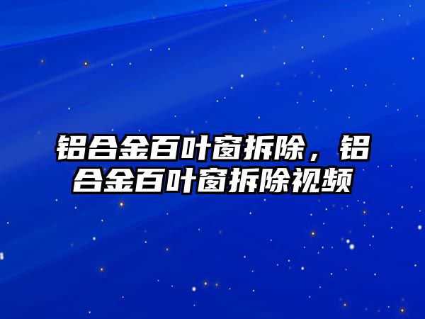 鋁合金百葉窗拆除，鋁合金百葉窗拆除視頻