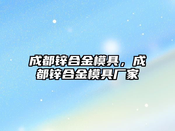 成都鋅合金模具，成都鋅合金模具廠家