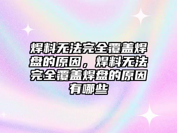 焊料無法完全覆蓋焊盤的原因，焊料無法完全覆蓋焊盤的原因有哪些