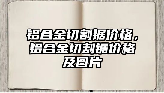 鋁合金切割鋸價格，鋁合金切割鋸價格及圖片