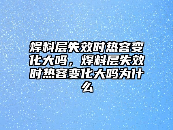 焊料層失效時(shí)熱容變化大嗎，焊料層失效時(shí)熱容變化大嗎為什么