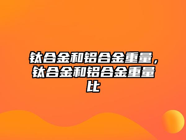 鈦合金和鋁合金重量，鈦合金和鋁合金重量比