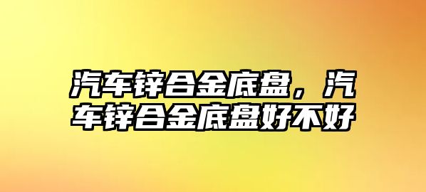 汽車鋅合金底盤，汽車鋅合金底盤好不好