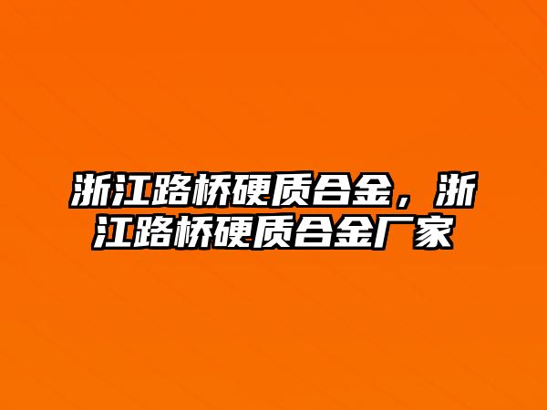 浙江路橋硬質(zhì)合金，浙江路橋硬質(zhì)合金廠家