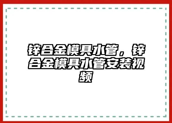 鋅合金模具水管，鋅合金模具水管安裝視頻