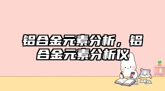 鋁合金元素分析，鋁合金元素分析儀