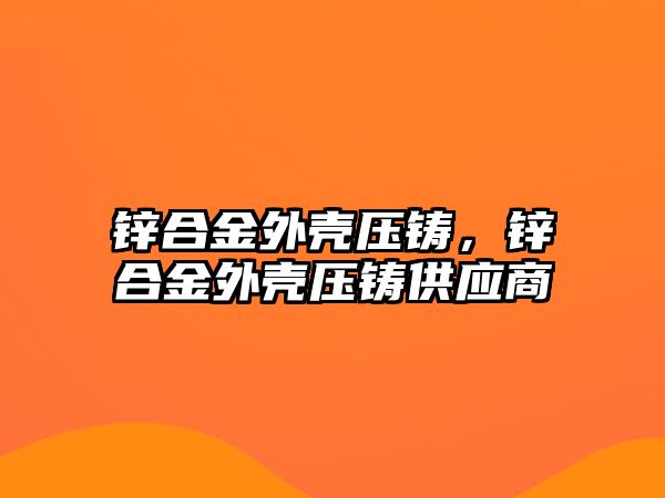 鋅合金外殼壓鑄，鋅合金外殼壓鑄供應(yīng)商