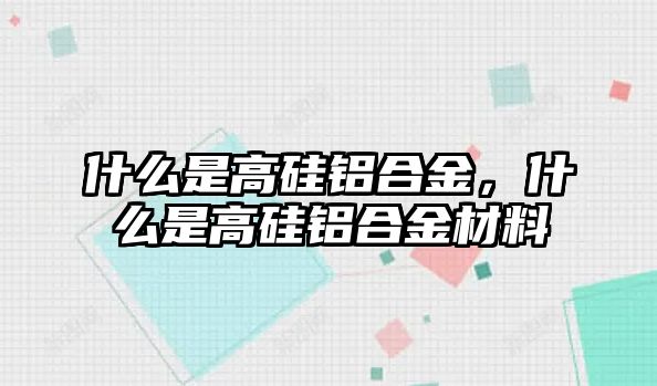 什么是高硅鋁合金，什么是高硅鋁合金材料