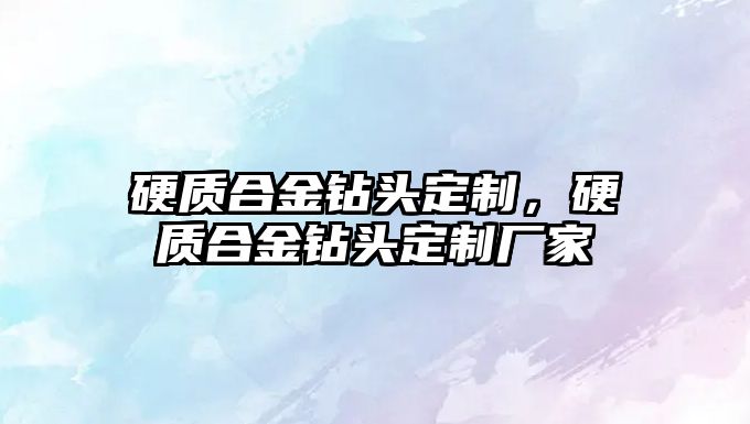 硬質(zhì)合金鉆頭定制，硬質(zhì)合金鉆頭定制廠家