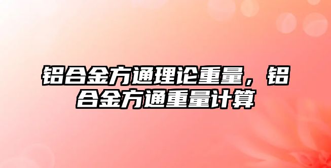 鋁合金方通理論重量，鋁合金方通重量計算