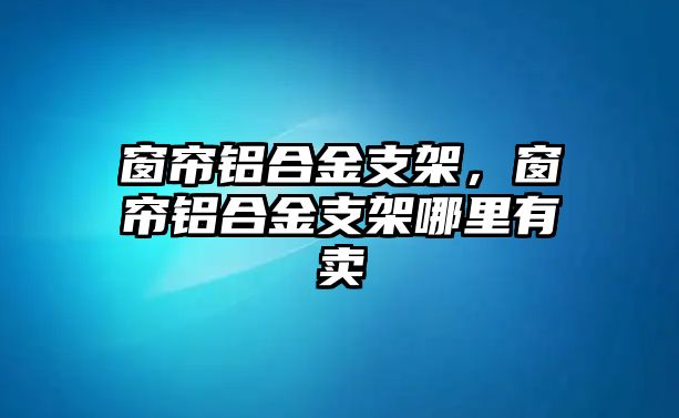 窗簾鋁合金支架，窗簾鋁合金支架哪里有賣(mài)