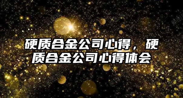 硬質(zhì)合金公司心得，硬質(zhì)合金公司心得體會(huì)