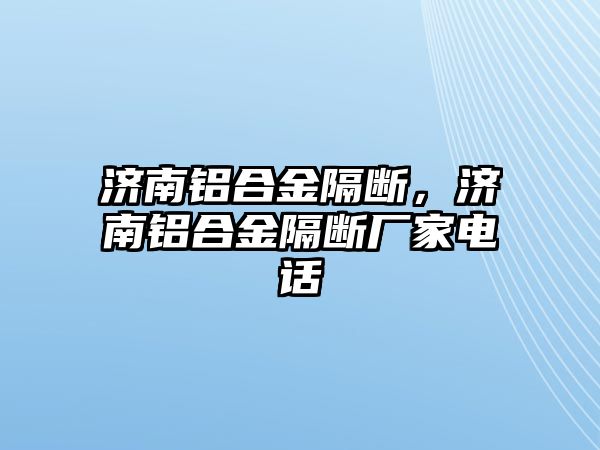 濟南鋁合金隔斷，濟南鋁合金隔斷廠家電話