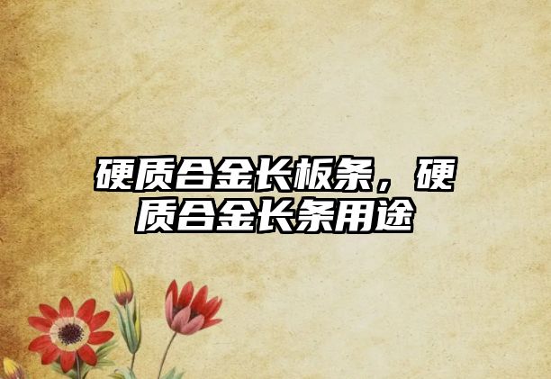 硬質(zhì)合金長(zhǎng)板條，硬質(zhì)合金長(zhǎng)條用途