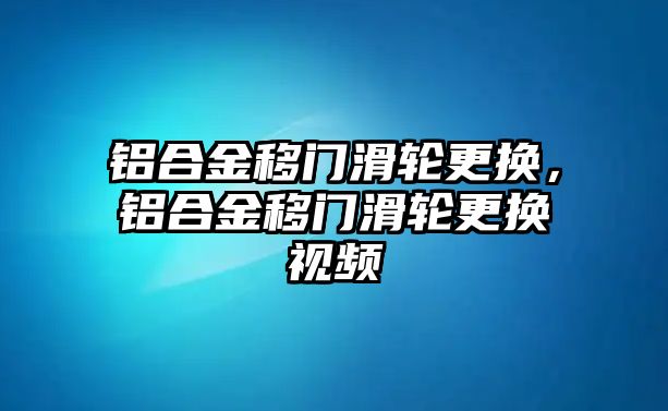 鋁合金移門滑輪更換，鋁合金移門滑輪更換視頻