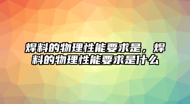 焊料的物理性能要求是，焊料的物理性能要求是什么