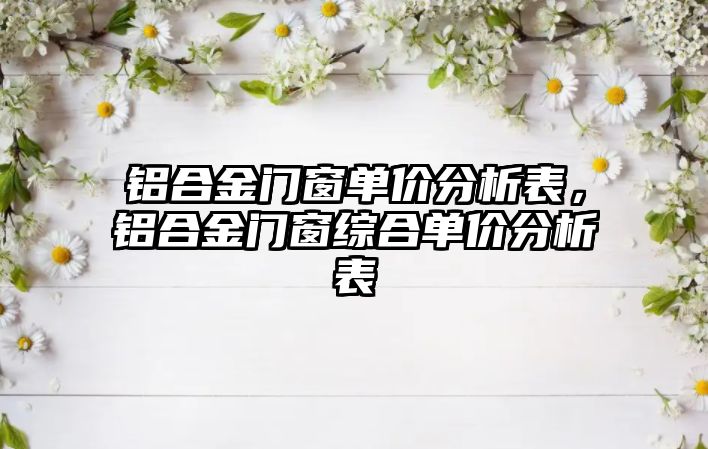 鋁合金門窗單價分析表，鋁合金門窗綜合單價分析表