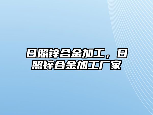 日照鋅合金加工，日照鋅合金加工廠家