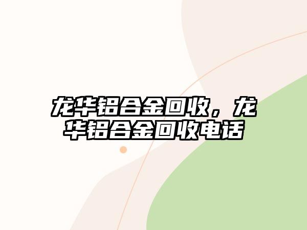 龍華鋁合金回收，龍華鋁合金回收電話