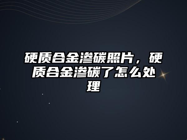 硬質(zhì)合金滲碳照片，硬質(zhì)合金滲碳了怎么處理