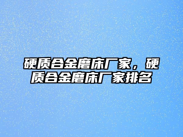 硬質(zhì)合金磨床廠家，硬質(zhì)合金磨床廠家排名