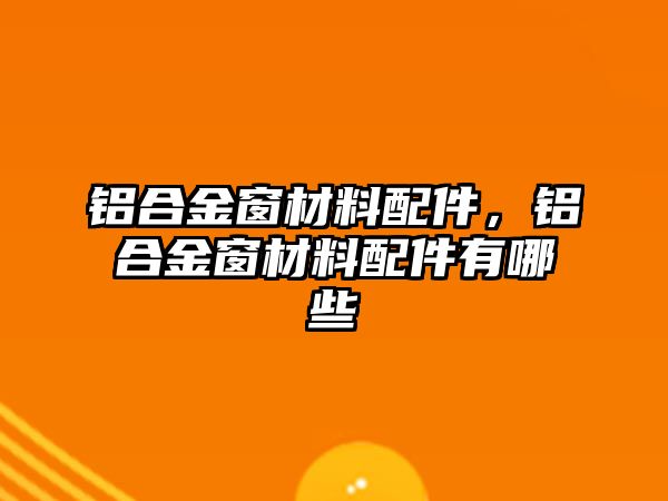 鋁合金窗材料配件，鋁合金窗材料配件有哪些