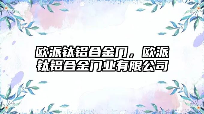 歐派鈦鋁合金門，歐派鈦鋁合金門業(yè)有限公司