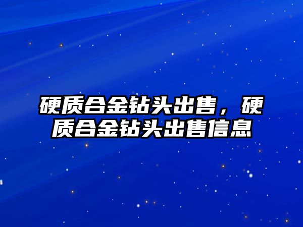 硬質(zhì)合金鉆頭出售，硬質(zhì)合金鉆頭出售信息