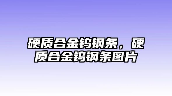 硬質合金鎢鋼條，硬質合金鎢鋼條圖片