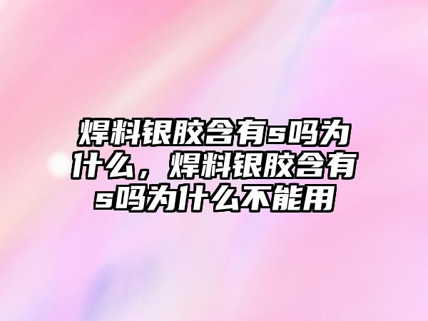 焊料銀膠含有s嗎為什么，焊料銀膠含有s嗎為什么不能用