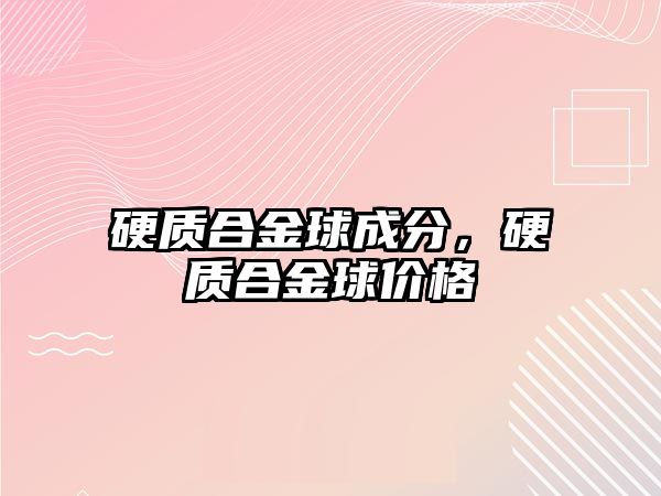 硬質合金球成分，硬質合金球價格