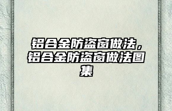 鋁合金防盜窗做法，鋁合金防盜窗做法圖集