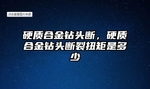 硬質(zhì)合金鉆頭斷，硬質(zhì)合金鉆頭斷裂扭矩是多少