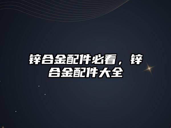 鋅合金配件必看，鋅合金配件大全