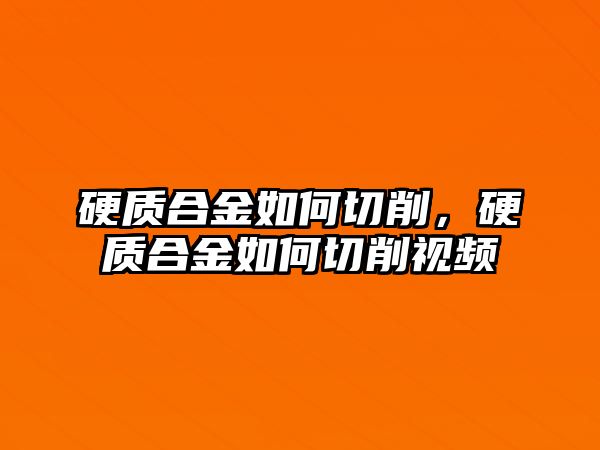 硬質(zhì)合金如何切削，硬質(zhì)合金如何切削視頻